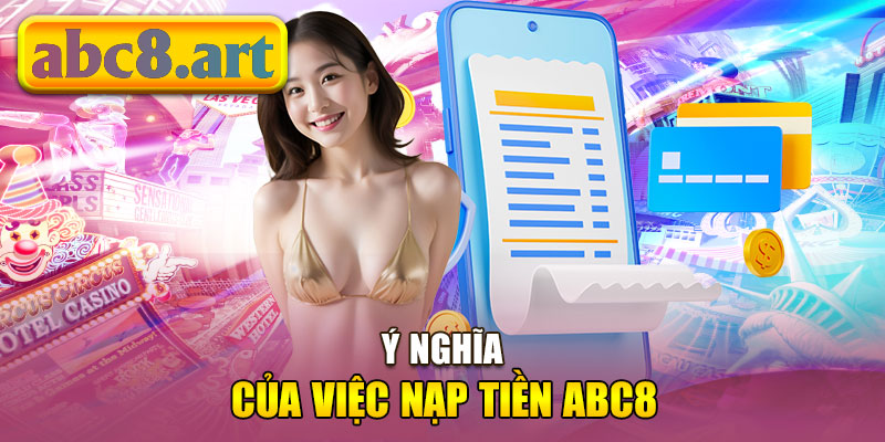 Ý nghĩa của việc nạp tiền vào tài khoản Abc8&nbsp;